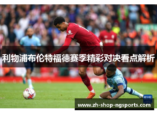 利物浦布伦特福德赛季精彩对决看点解析