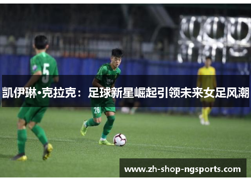 凯伊琳·克拉克：足球新星崛起引领未来女足风潮