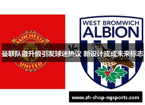 曼联队徽升级引发球迷热议 新设计或成未来标志 曼联队徽升级引发球迷热议 新设计或成未来标志