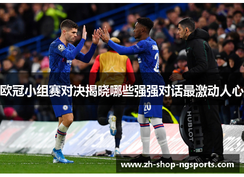 欧冠小组赛对决揭晓哪些强强对话最激动人心