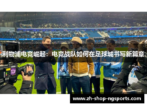 利物浦电竞崛起：电竞战队如何在足球城书写新篇章
