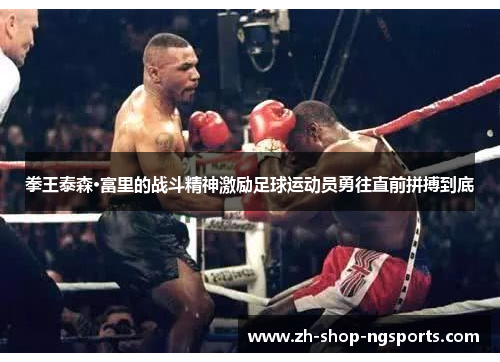 拳王泰森·富里的战斗精神激励足球运动员勇往直前拼搏到底